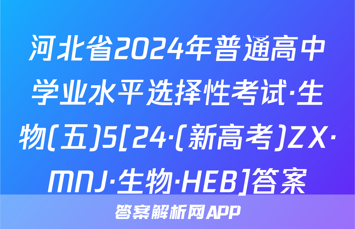 河北省2024年普通高中学业水平选择性考试·生物(五)5[24·(新高考)ZX·MNJ·生物·HEB]答案