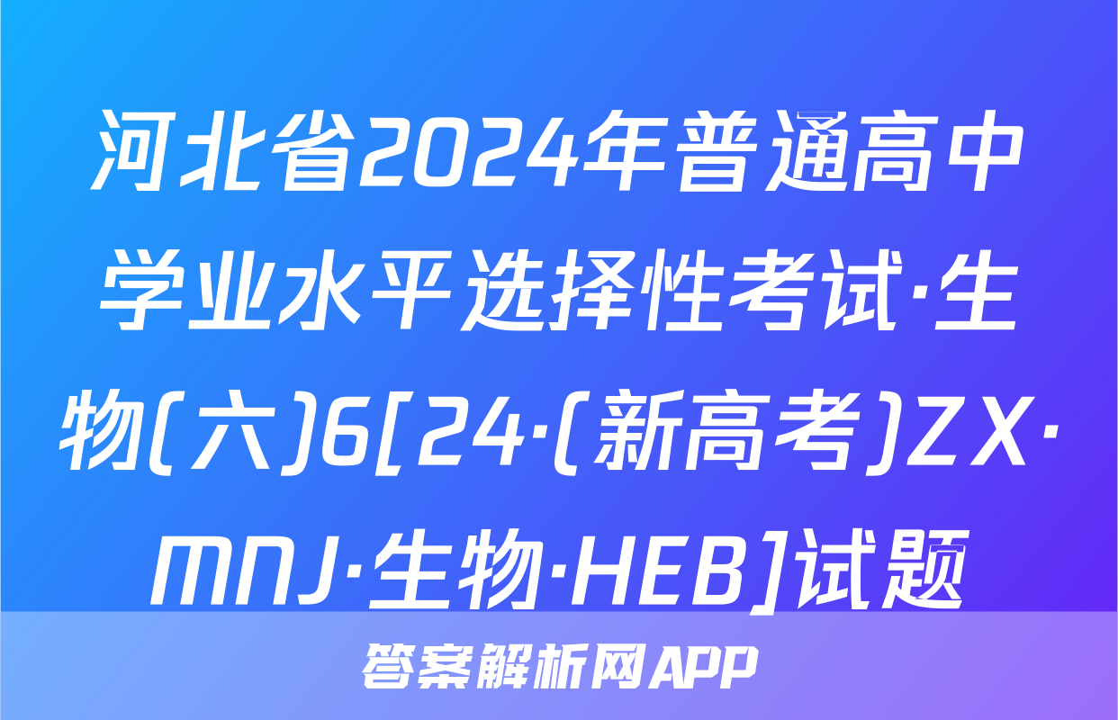 河北省2024年普通高中学业水平选择性考试·生物(六)6[24·(新高考)ZX·MNJ·生物·HEB]试题