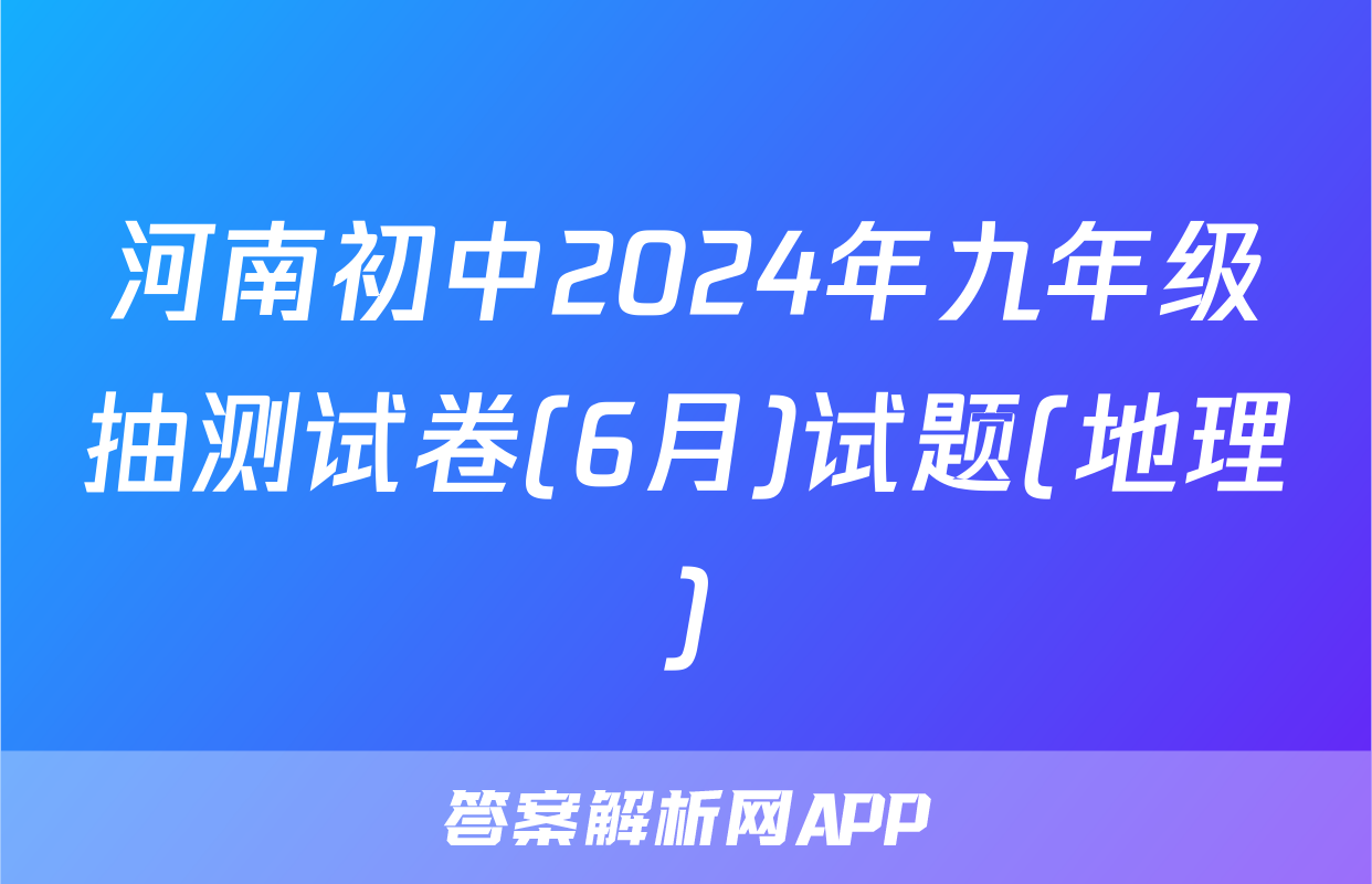 河南初中2024年九年级抽测试卷(6月)试题(地理)