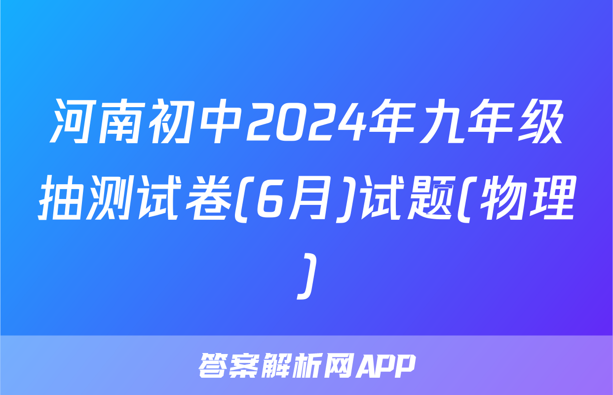 河南初中2024年九年级抽测试卷(6月)试题(物理)