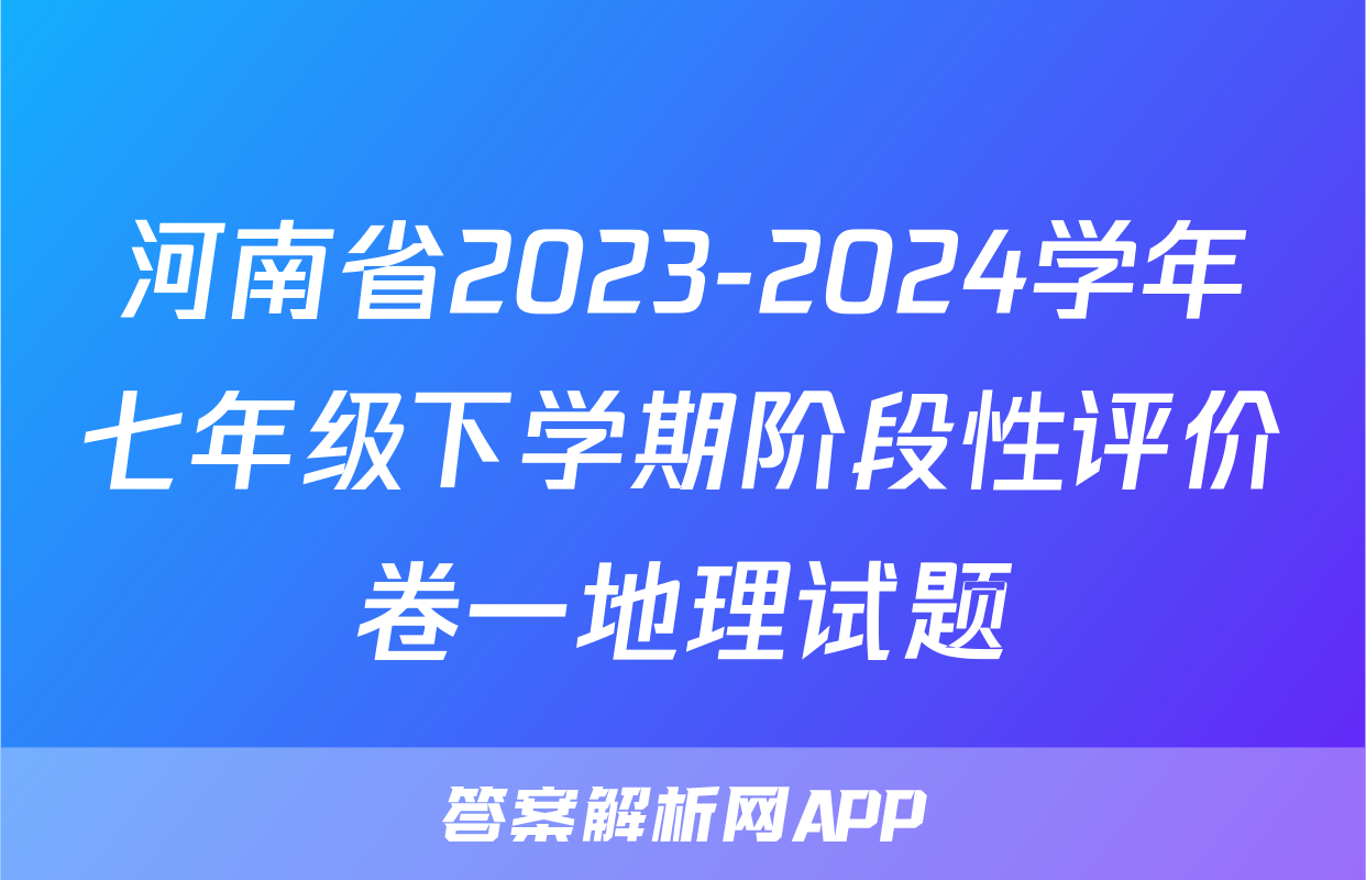 河南省2023-2024学年七年级下学期阶段性评价卷一地理试题