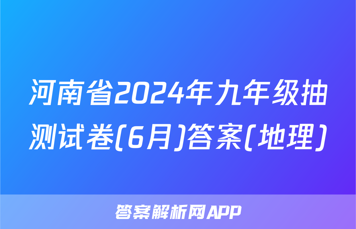 河南省2024年九年级抽测试卷(6月)答案(地理)