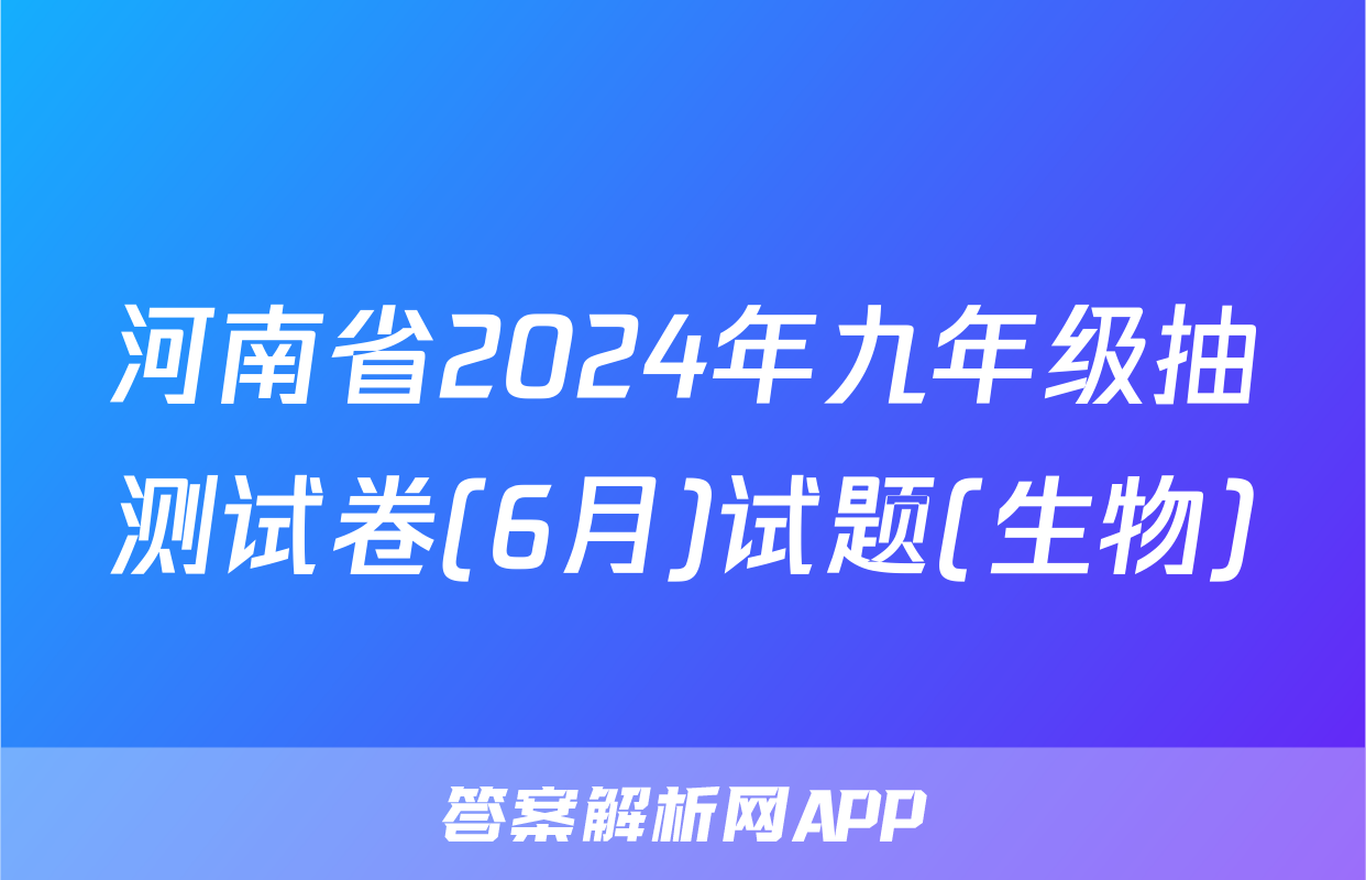 河南省2024年九年级抽测试卷(6月)试题(生物)