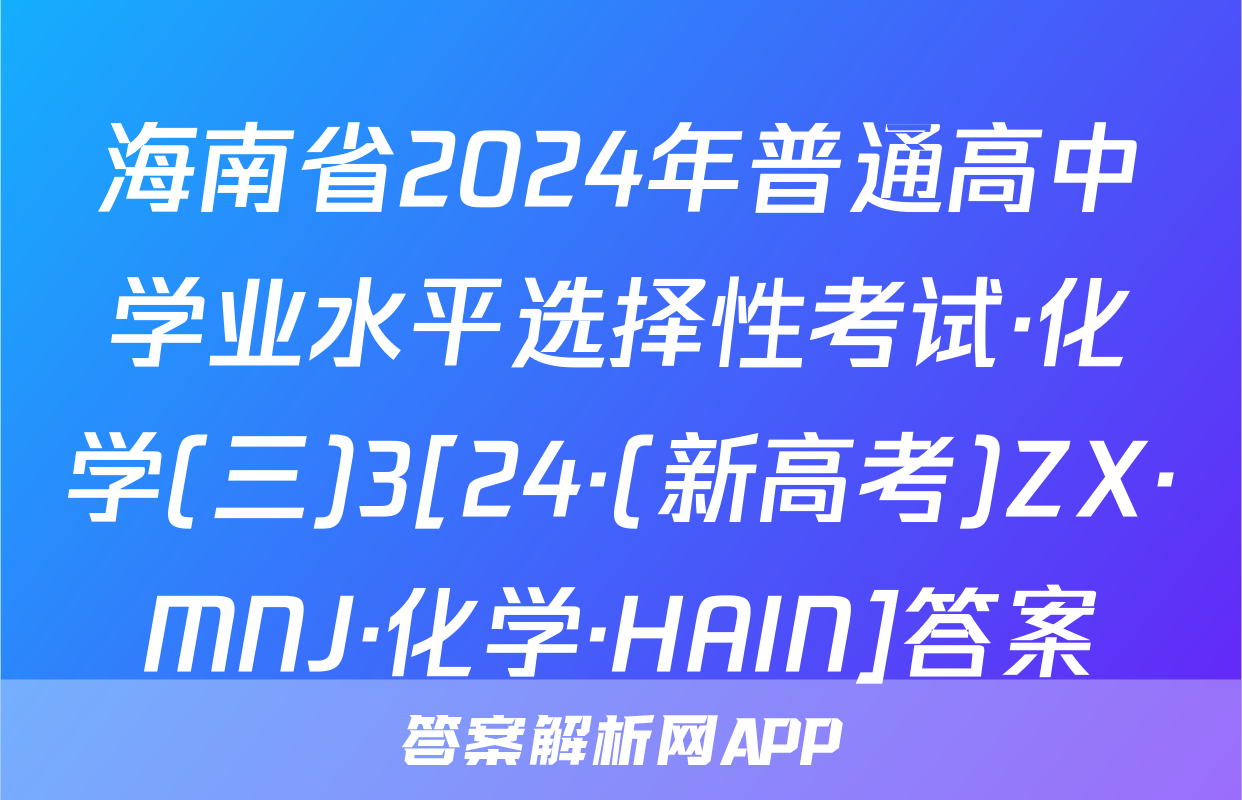 海南省2024年普通高中学业水平选择性考试·化学(三)3[24·(新高考)ZX·MNJ·化学·HAIN]答案