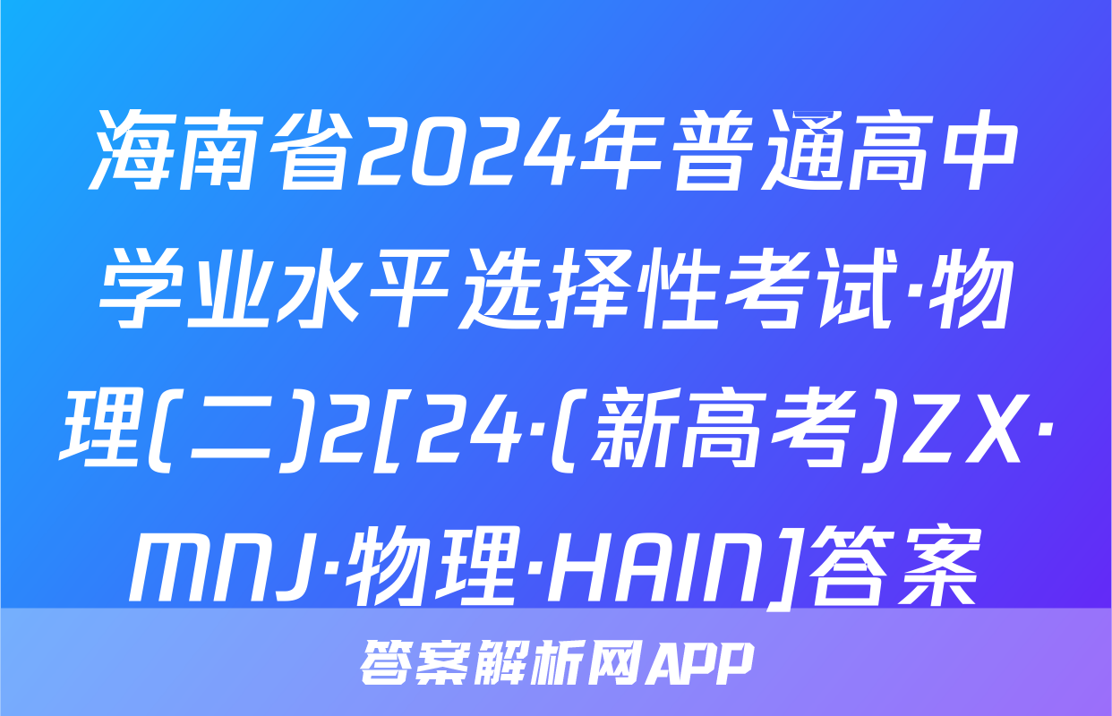海南省2024年普通高中学业水平选择性考试·物理(二)2[24·(新高考)ZX·MNJ·物理·HAIN]答案