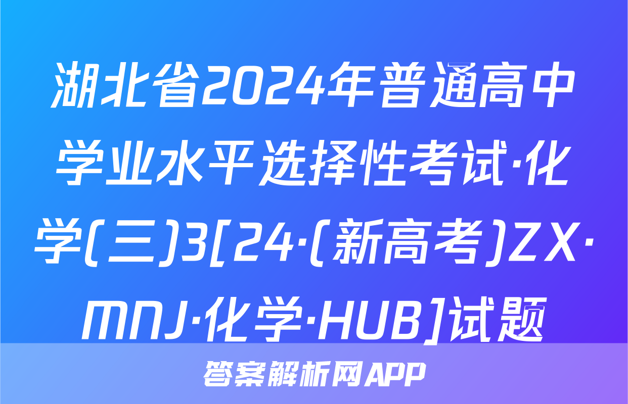 湖北省2024年普通高中学业水平选择性考试·化学(三)3[24·(新高考)ZX·MNJ·化学·HUB]试题