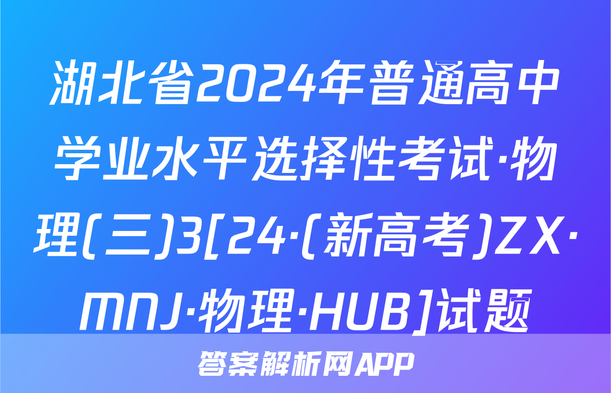 湖北省2024年普通高中学业水平选择性考试·物理(三)3[24·(新高考)ZX·MNJ·物理·HUB]试题