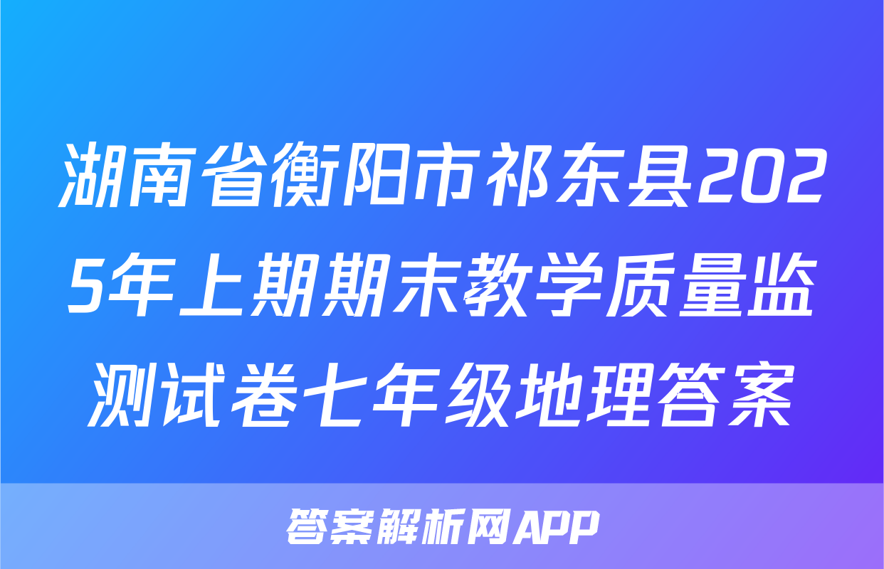 湖南省衡阳市祁东县2025年上期期末教学质量监测试卷七年级地理答案