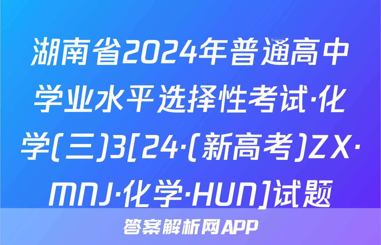 湖南省2024年普通高中学业水平选择性考试·化学(三)3[24·(新高考)ZX·MNJ·化学·HUN]试题