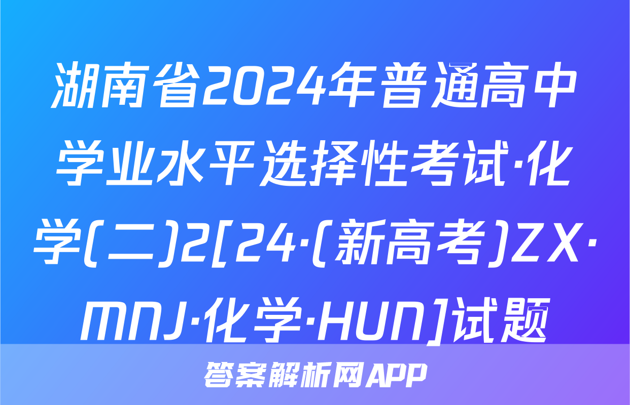 湖南省2024年普通高中学业水平选择性考试·化学(二)2[24·(新高考)ZX·MNJ·化学·HUN]试题