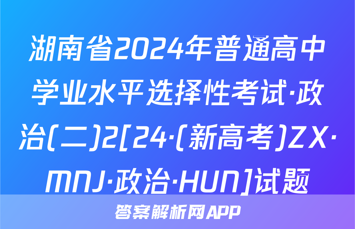 湖南省2024年普通高中学业水平选择性考试·政治(二)2[24·(新高考)ZX·MNJ·政治·HUN]试题