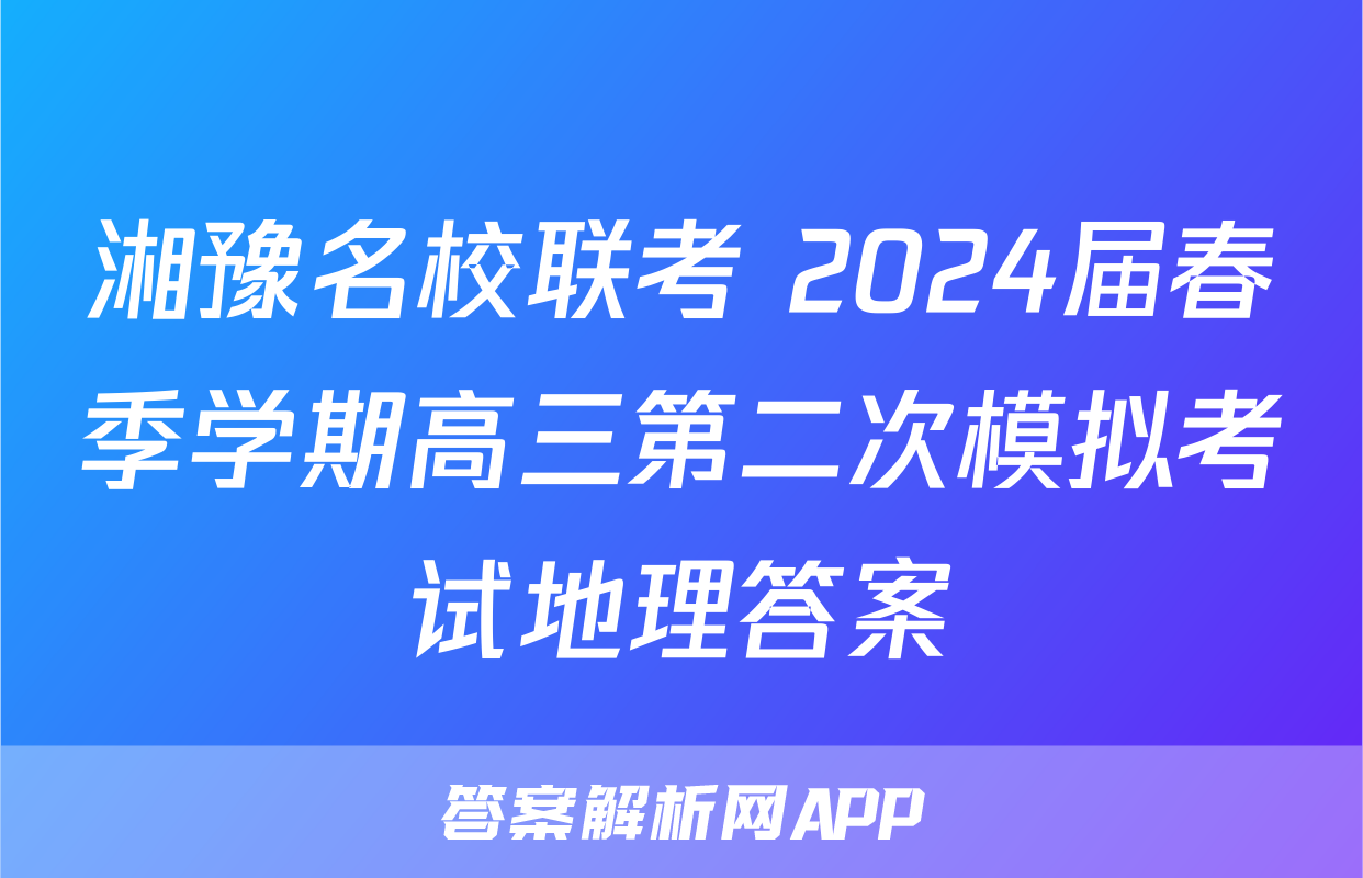湘豫名校联考 2024届春季学期高三第二次模拟考试地理答案