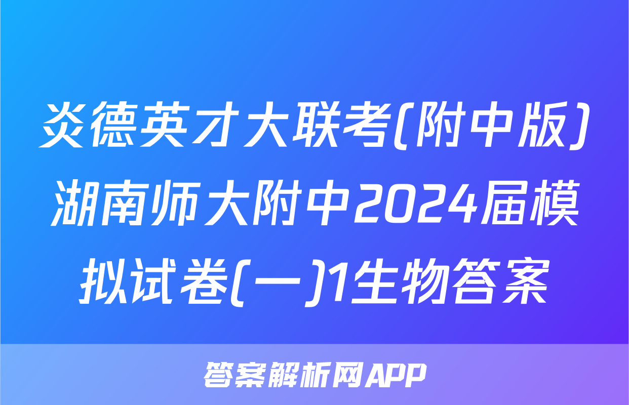 炎德英才大联考(附中版)湖南师大附中2024届模拟试卷(一)1生物答案