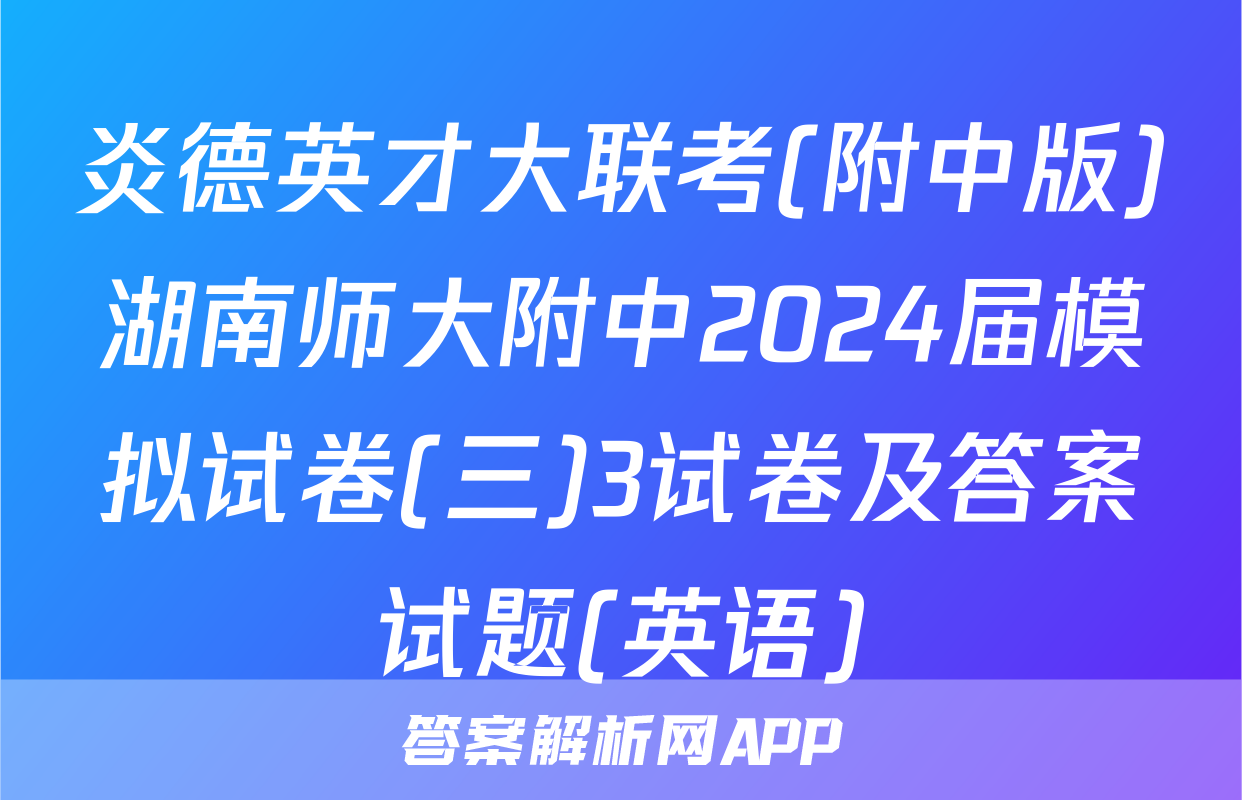 炎德英才大联考(附中版)湖南师大附中2024届模拟试卷(三)3试卷及答案试题(英语)