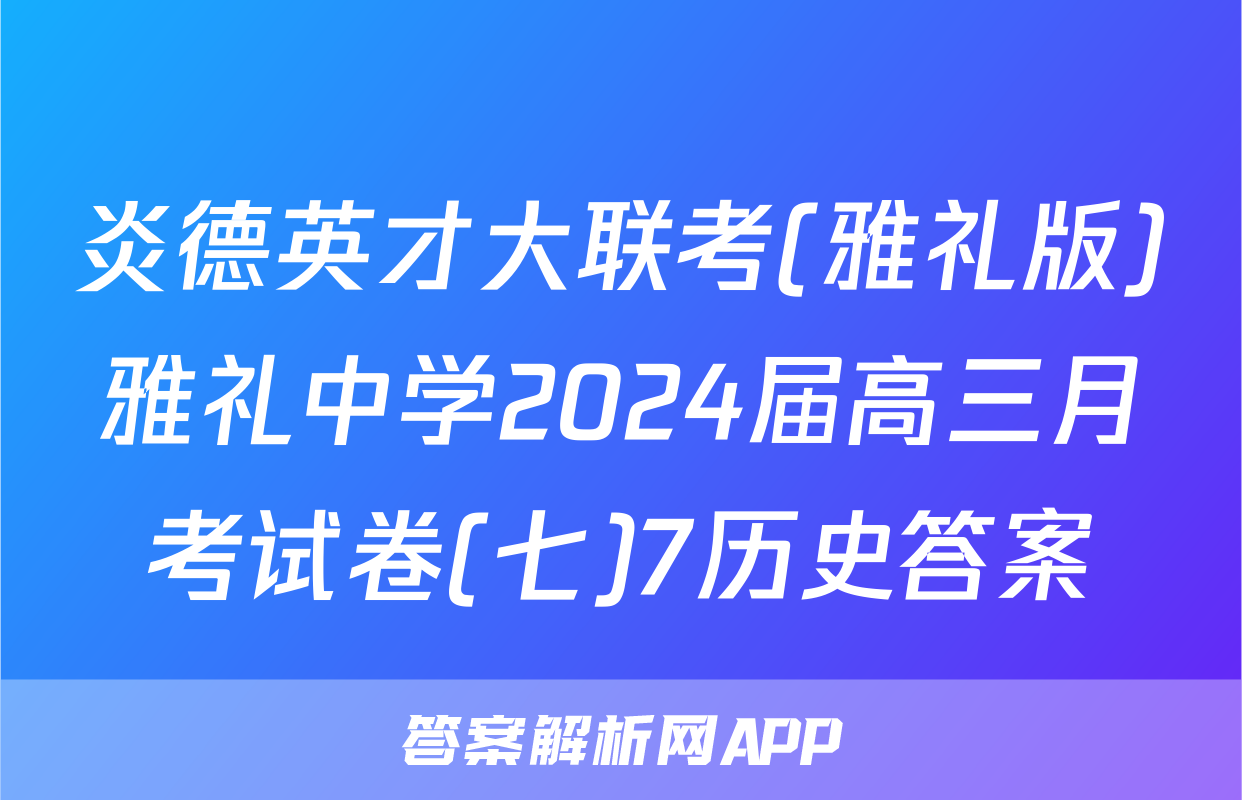 炎德英才大联考(雅礼版)雅礼中学2024届高三月考试卷(七)7历史答案