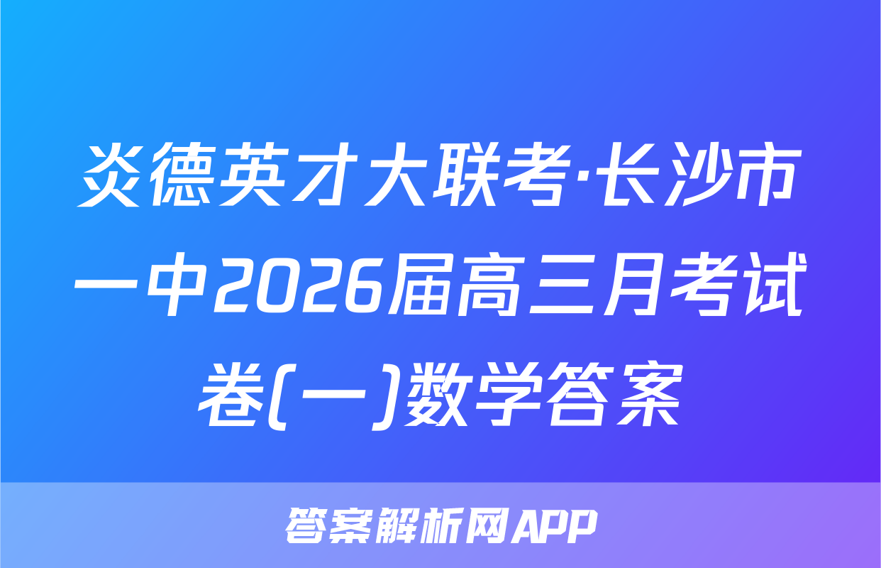 炎德英才大联考·长沙市一中2026届高三月考试卷(一)数学答案