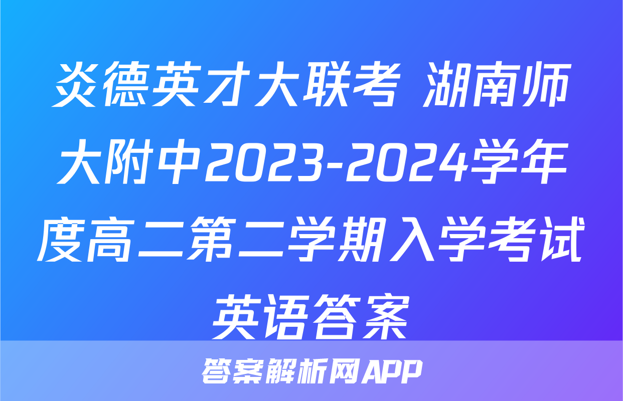 炎德英才大联考 湖南师大附中2023-2024学年度高二第二学期入学考试英语答案