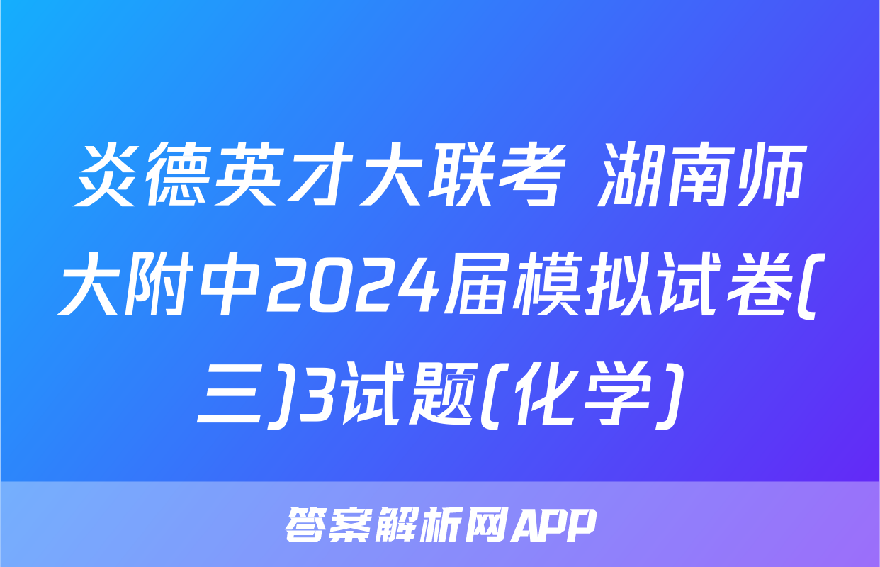 炎德英才大联考 湖南师大附中2024届模拟试卷(三)3试题(化学)