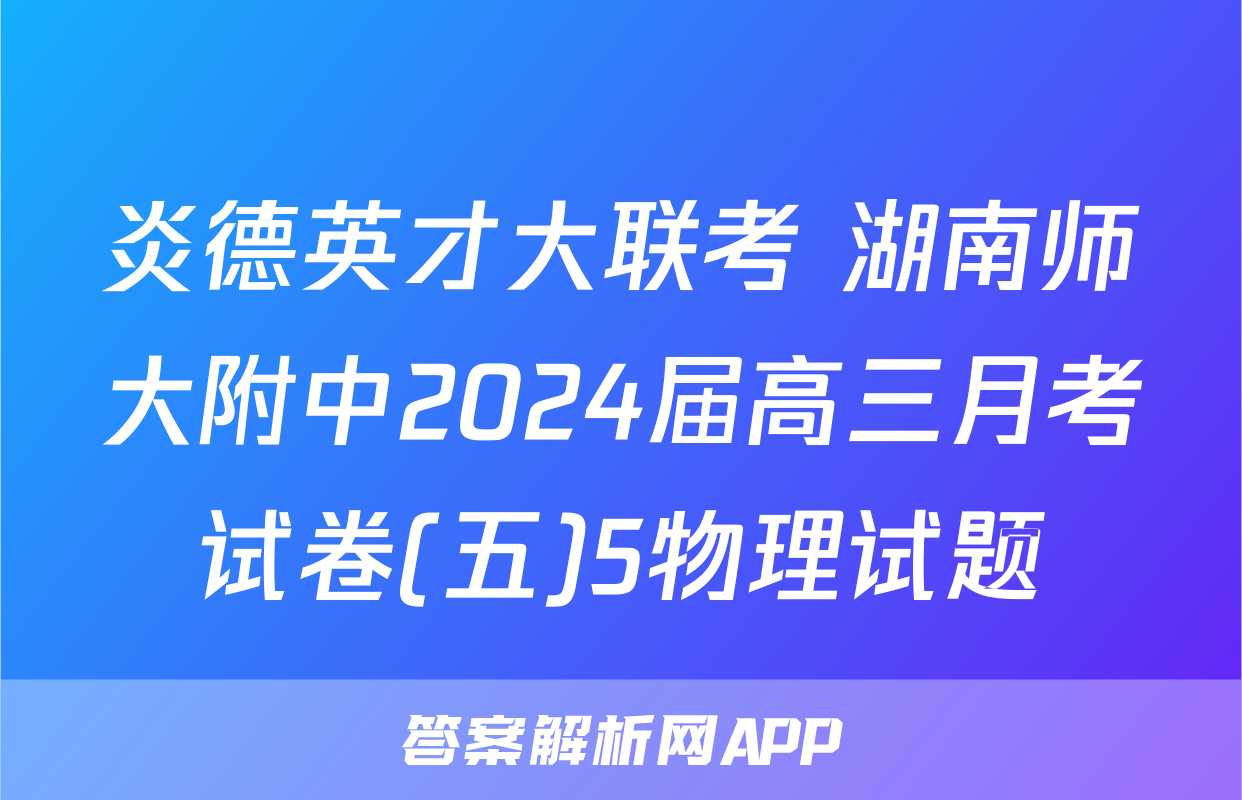 炎德英才大联考 湖南师大附中2024届高三月考试卷(五)5物理试题