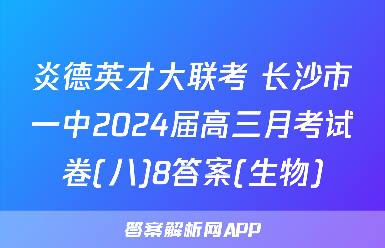 炎德英才大联考 长沙市一中2024届高三月考试卷(八)8答案(生物)