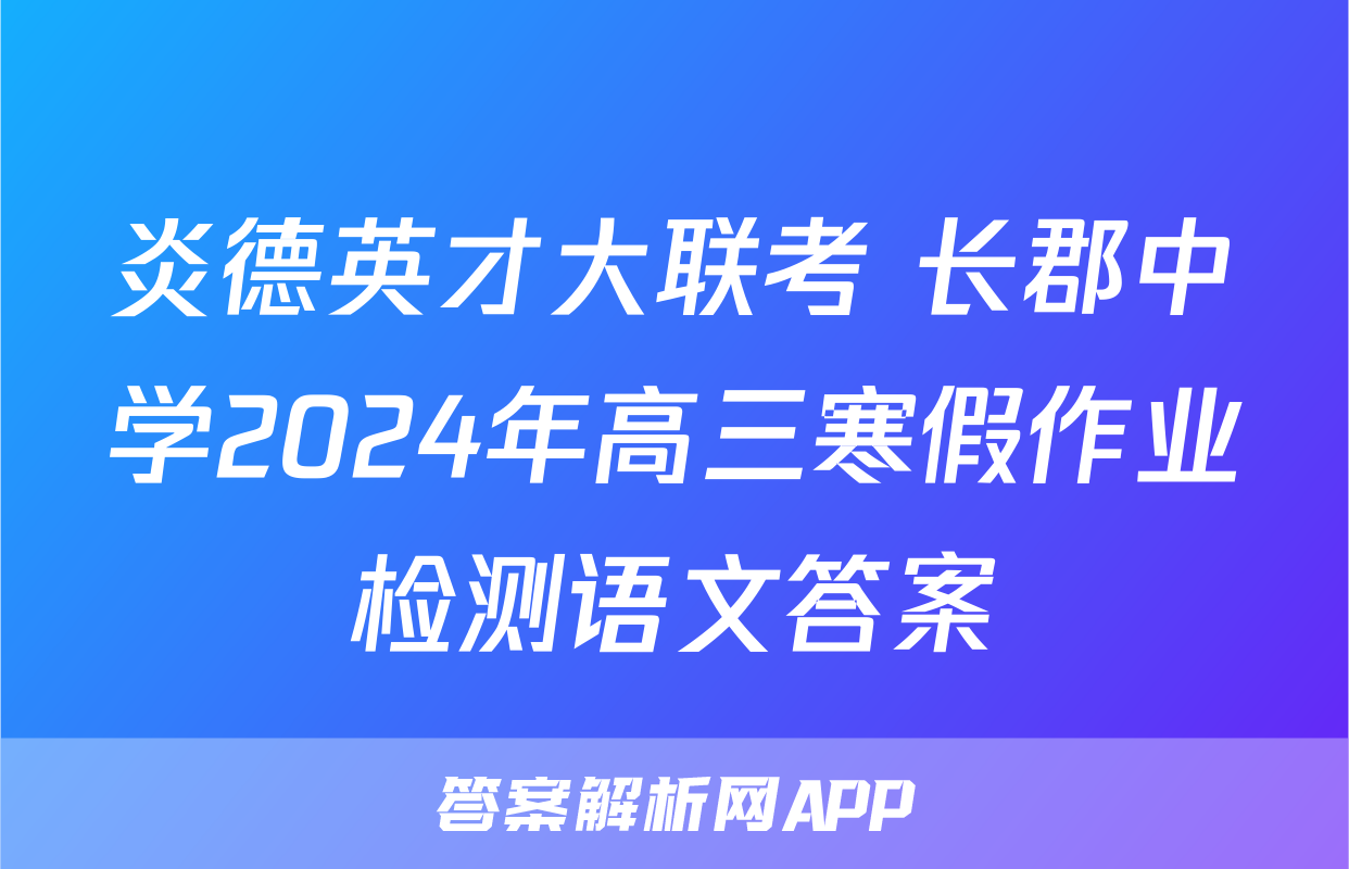 炎德英才大联考 长郡中学2024年高三寒假作业检测语文答案