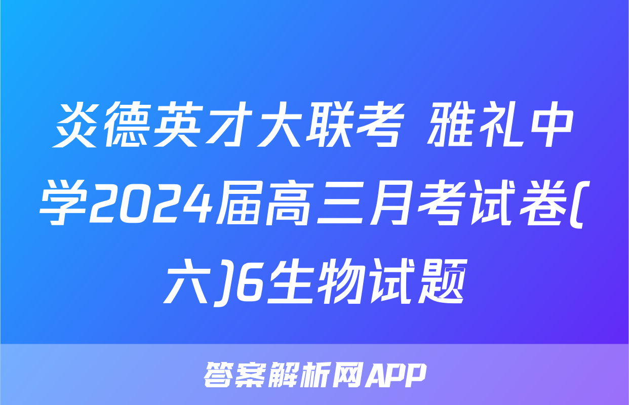 炎德英才大联考 雅礼中学2024届高三月考试卷(六)6生物试题