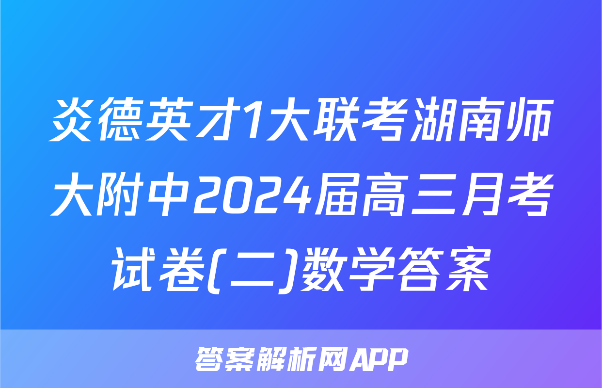 炎德英才1大联考湖南师大附中2024届高三月考试卷(二)数学答案