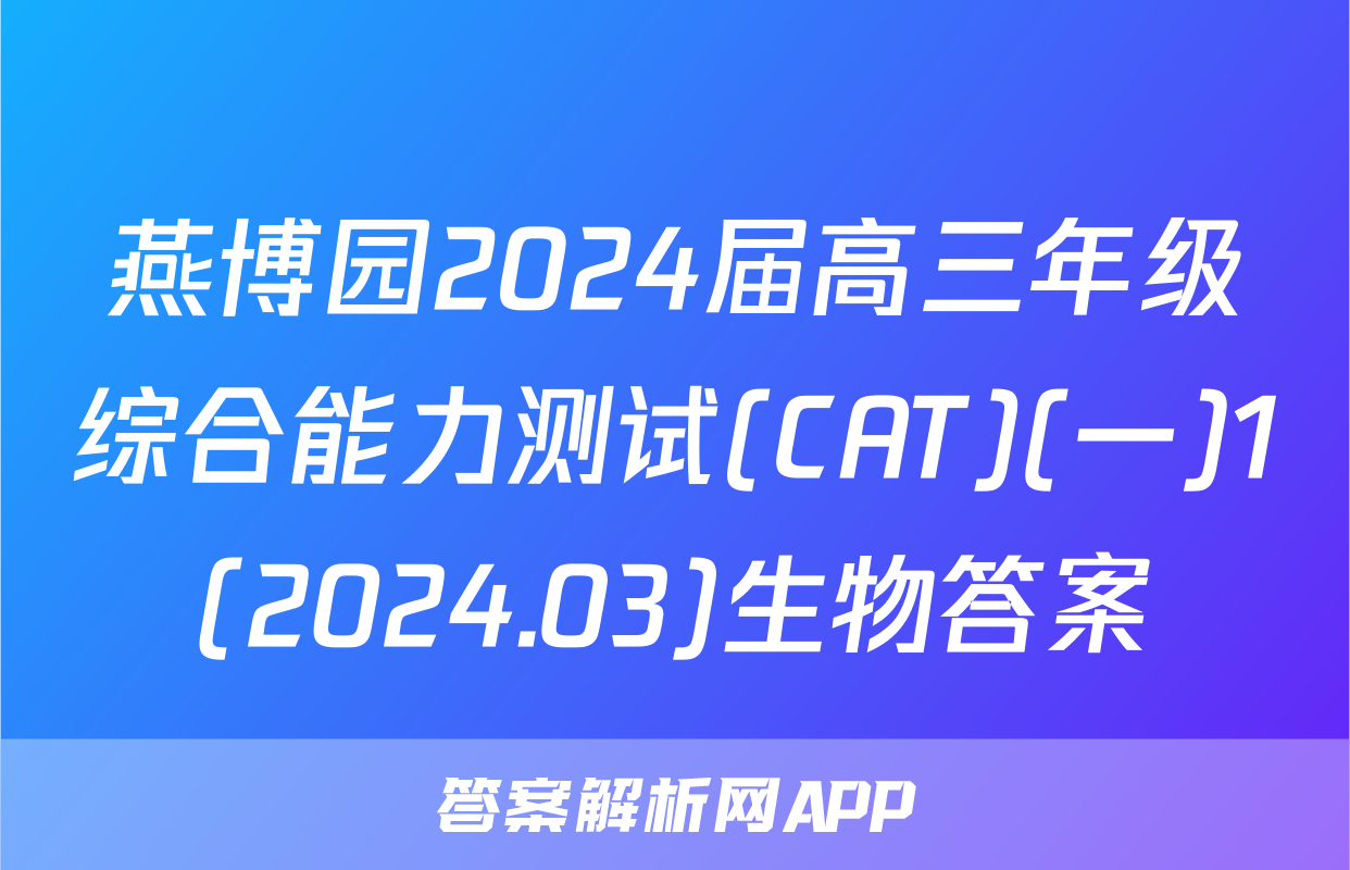 燕博园2024届高三年级综合能力测试(CAT)(一)1(2024.03)生物答案