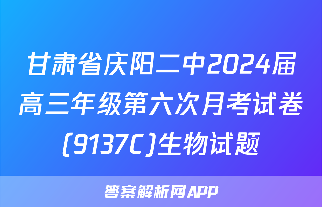 甘肃省庆阳二中2024届高三年级第六次月考试卷(9137C)生物试题