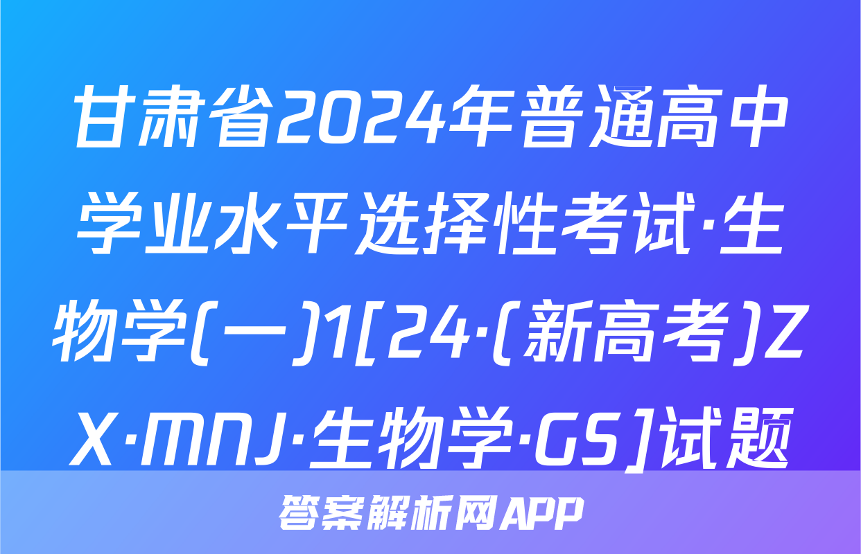 甘肃省2024年普通高中学业水平选择性考试·生物学(一)1[24·(新高考)ZX·MNJ·生物学·GS]试题