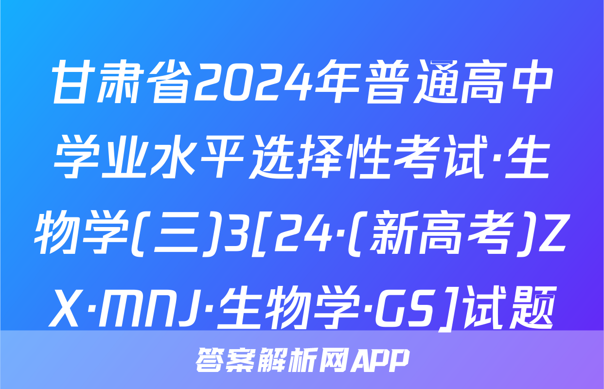 甘肃省2024年普通高中学业水平选择性考试·生物学(三)3[24·(新高考)ZX·MNJ·生物学·GS]试题