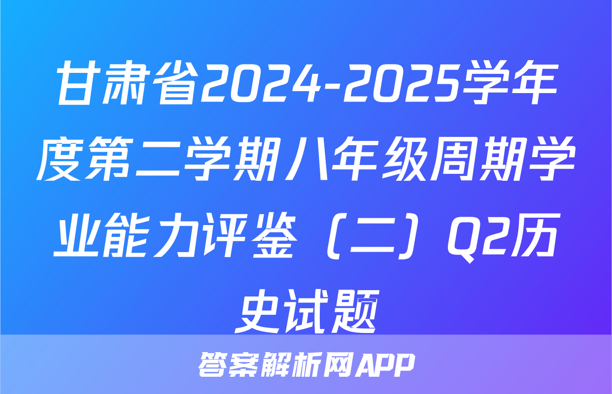 甘肃省2024-2025学年度第二学期八年级周期学业能力评鉴（二）Q2历史试题