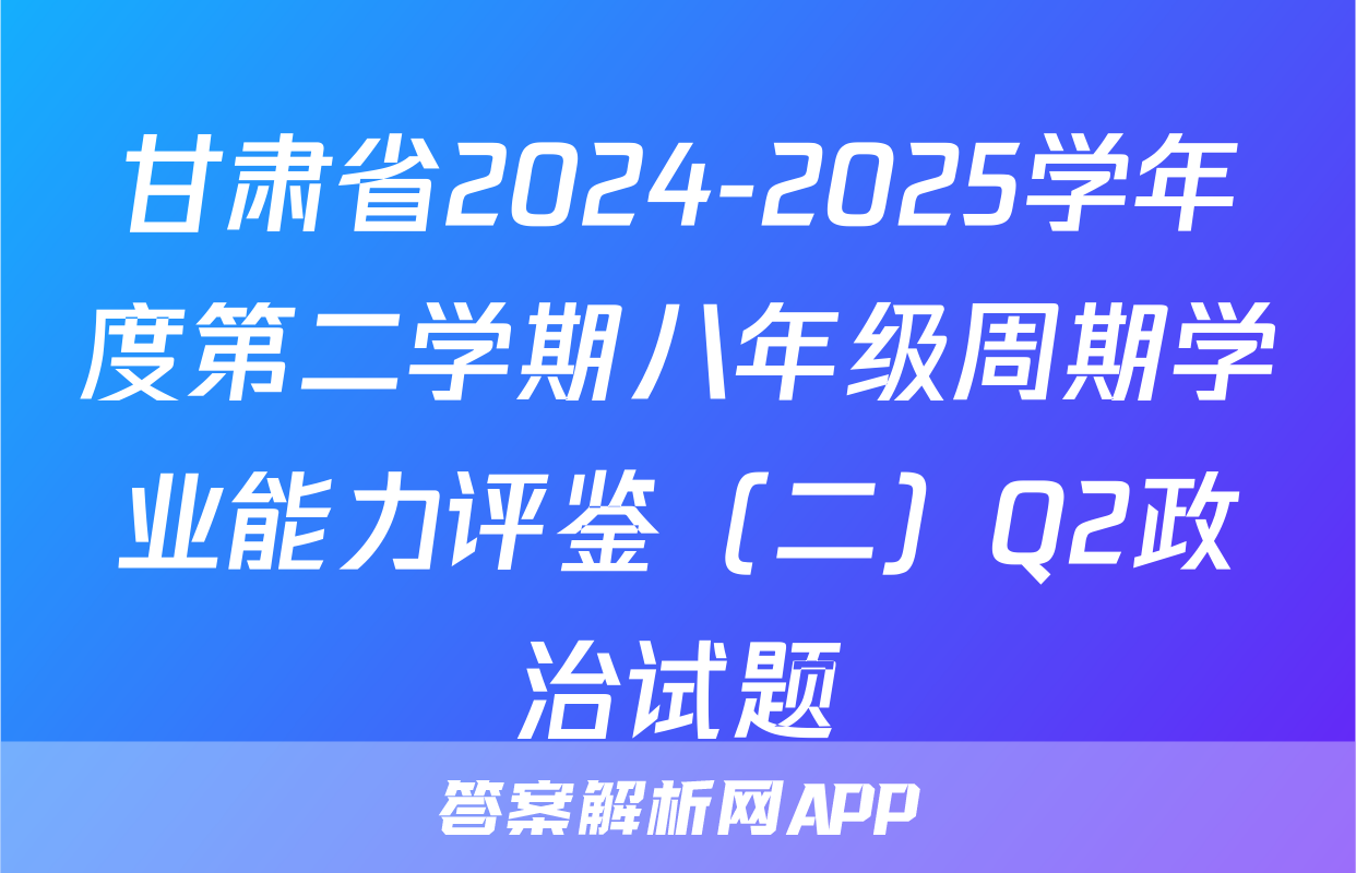 甘肃省2024-2025学年度第二学期八年级周期学业能力评鉴（二）Q2政治试题