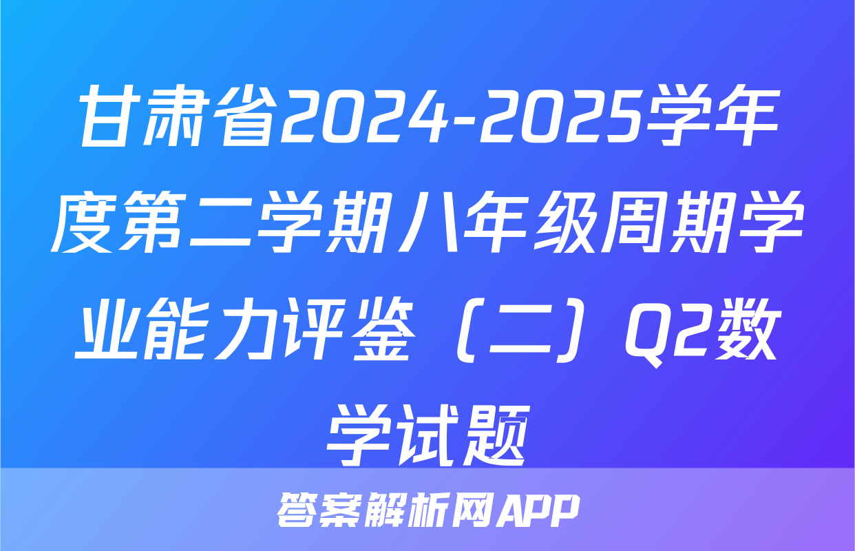 甘肃省2024-2025学年度第二学期八年级周期学业能力评鉴（二）Q2数学试题