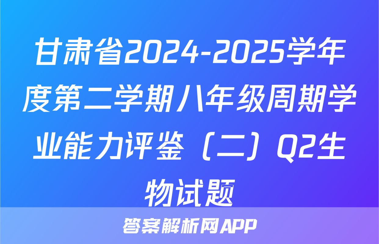甘肃省2024-2025学年度第二学期八年级周期学业能力评鉴（二）Q2生物试题