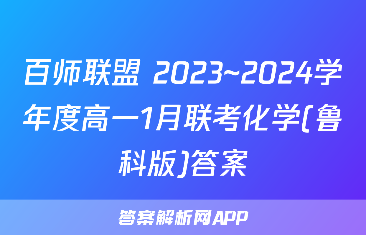 百师联盟 2023~2024学年度高一1月联考化学(鲁科版)答案