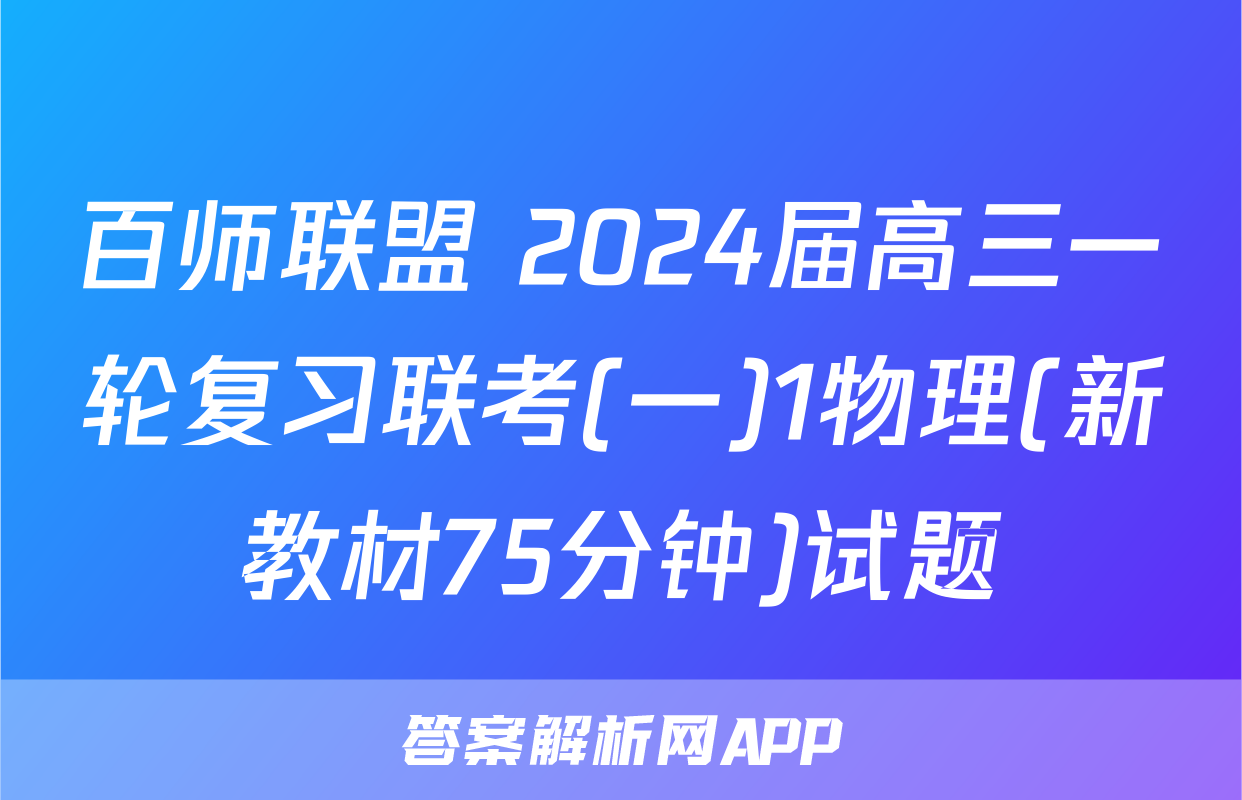 百师联盟 2024届高三一轮复习联考(一)1物理(新教材75分钟)试题