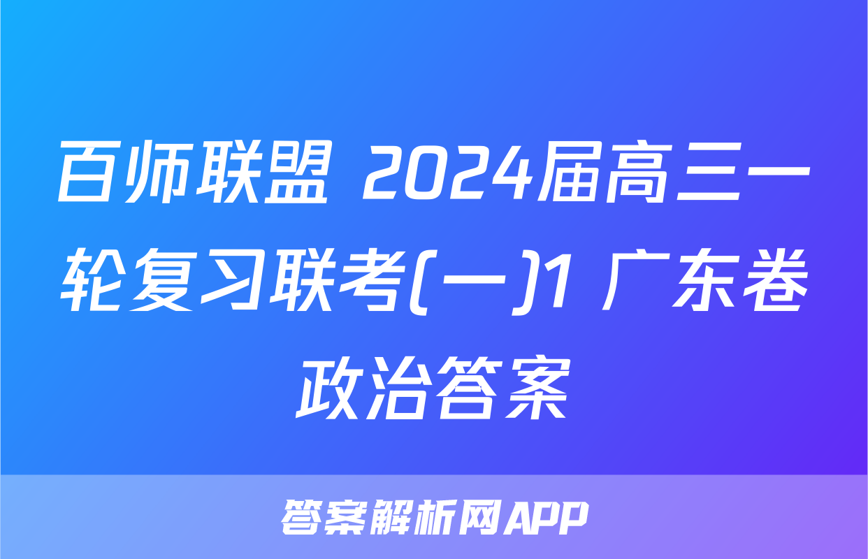 百师联盟 2024届高三一轮复习联考(一)1 广东卷政治答案