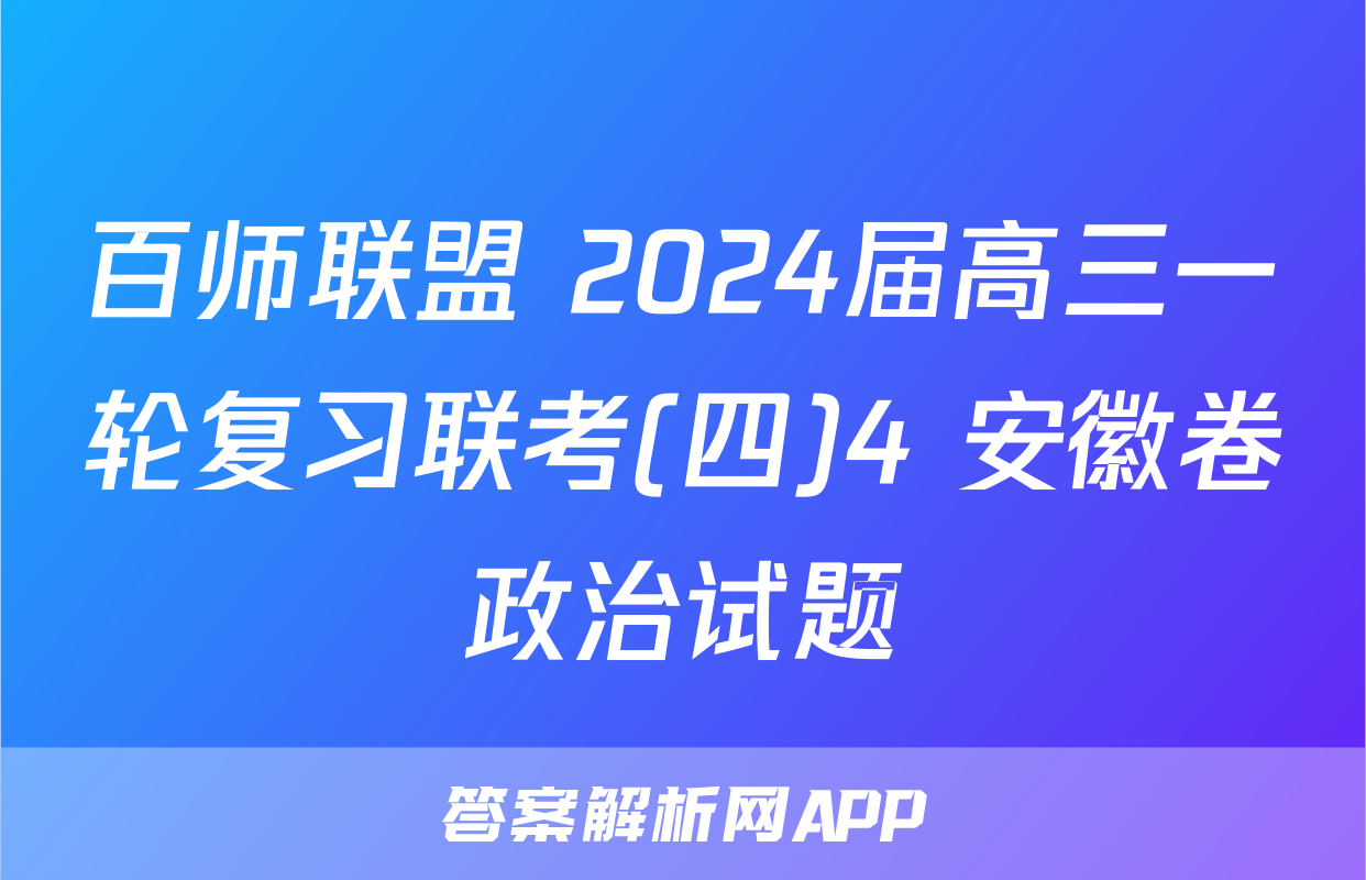 百师联盟 2024届高三一轮复习联考(四)4 安徽卷政治试题