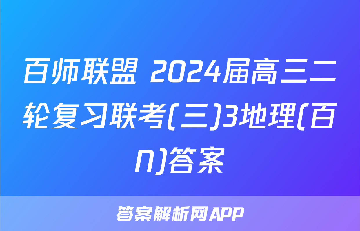 百师联盟 2024届高三二轮复习联考(三)3地理(百N)答案