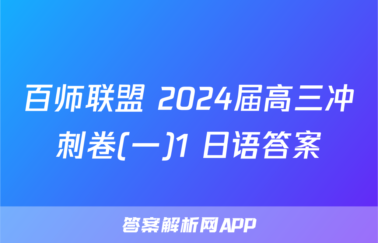 百师联盟 2024届高三冲刺卷(一)1 日语答案