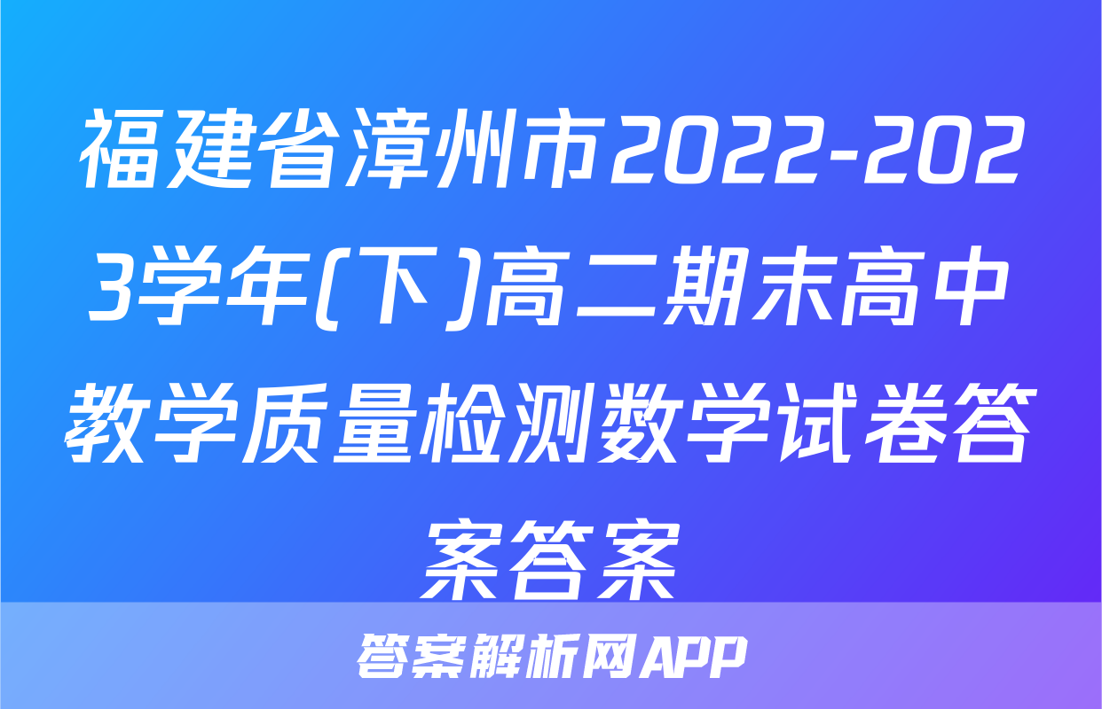福建省漳州市2022-2023学年(下)高二期末高中教学质量检测数学试卷答案答案