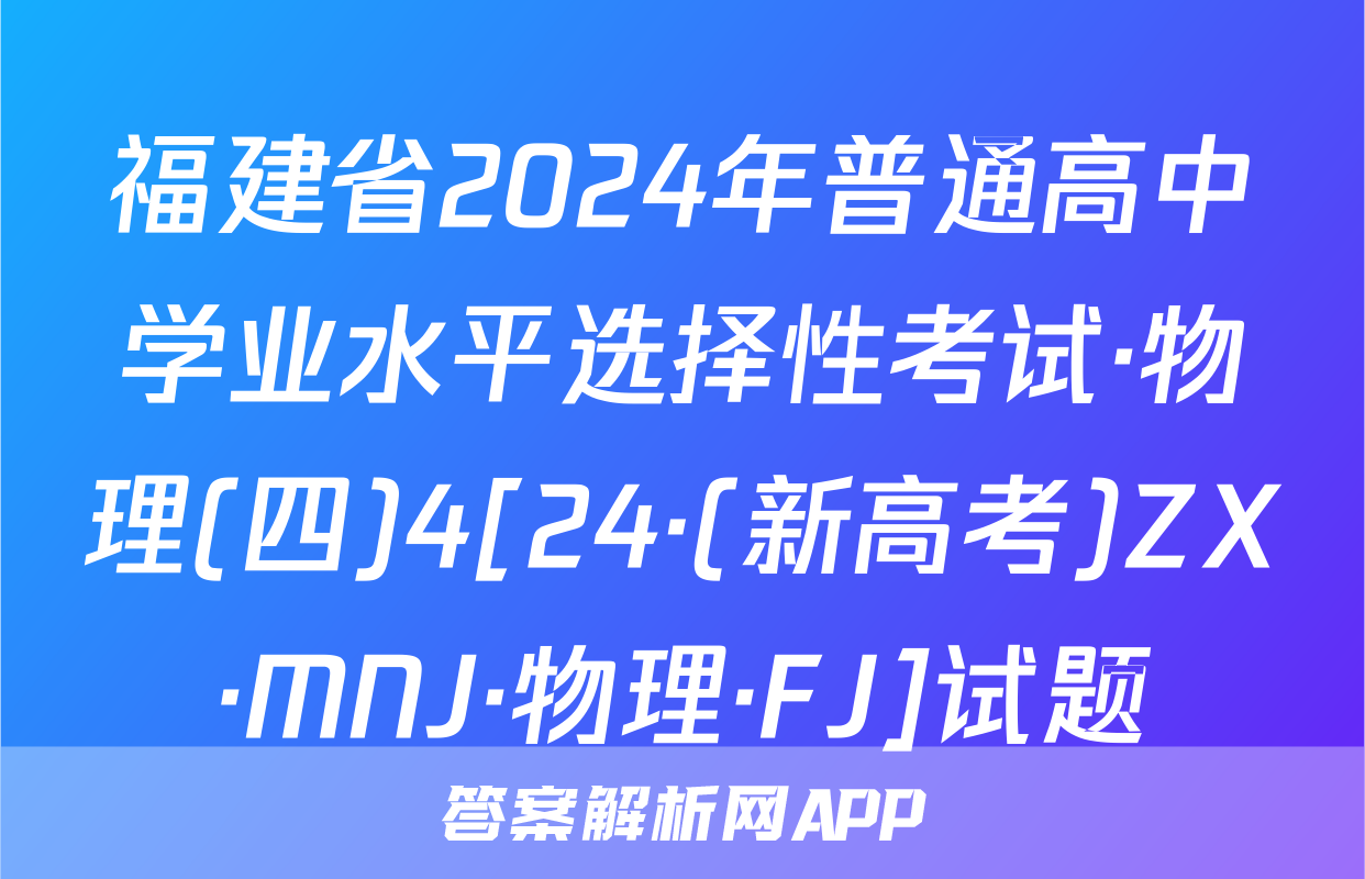 福建省2024年普通高中学业水平选择性考试·物理(四)4[24·(新高考)ZX·MNJ·物理·FJ]试题