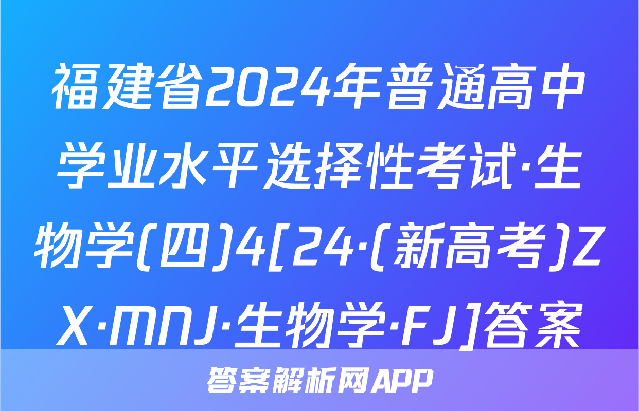 福建省2024年普通高中学业水平选择性考试·生物学(四)4[24·(新高考)ZX·MNJ·生物学·FJ]答案