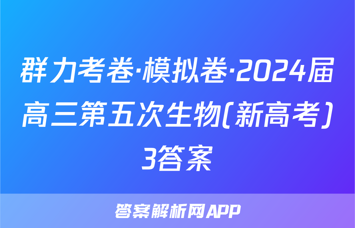 群力考卷·模拟卷·2024届高三第五次生物(新高考)3答案