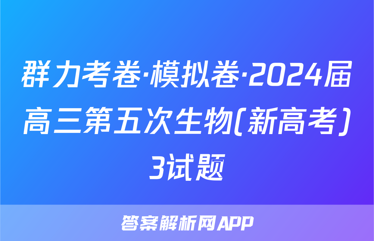 群力考卷·模拟卷·2024届高三第五次生物(新高考)3试题