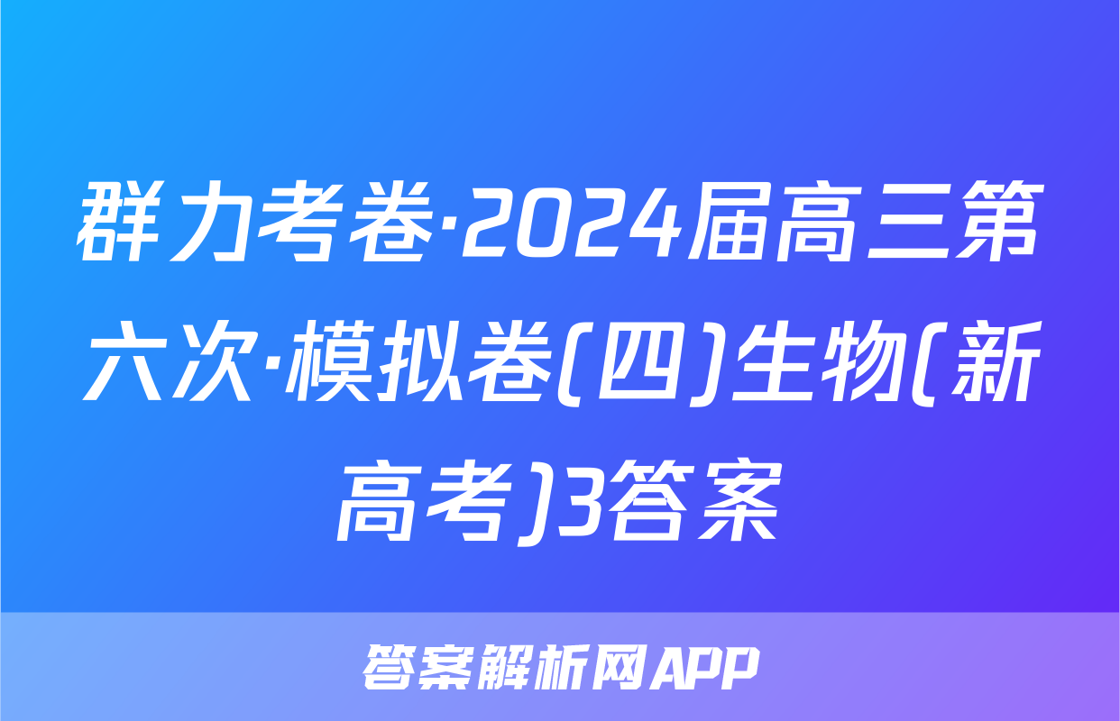 群力考卷·2024届高三第六次·模拟卷(四)生物(新高考)3答案