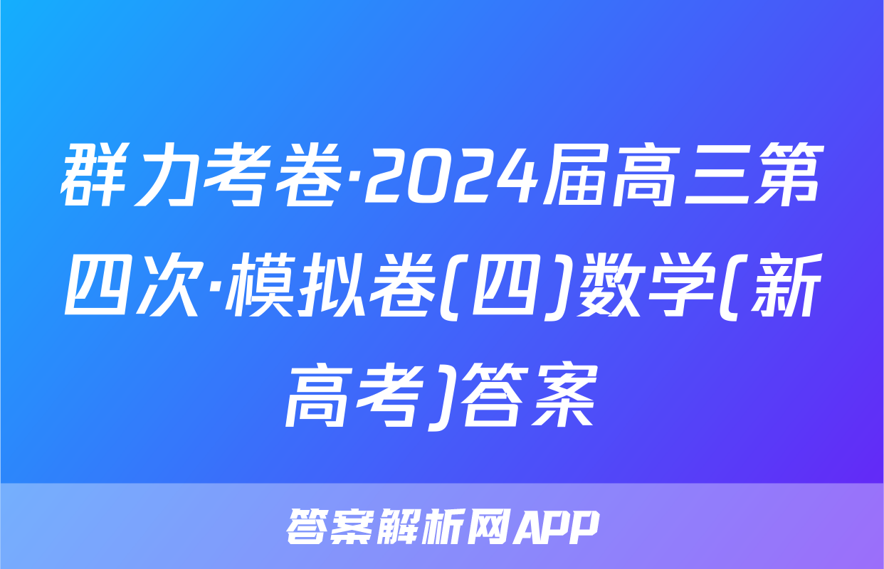 群力考卷·2024届高三第四次·模拟卷(四)数学(新高考)答案