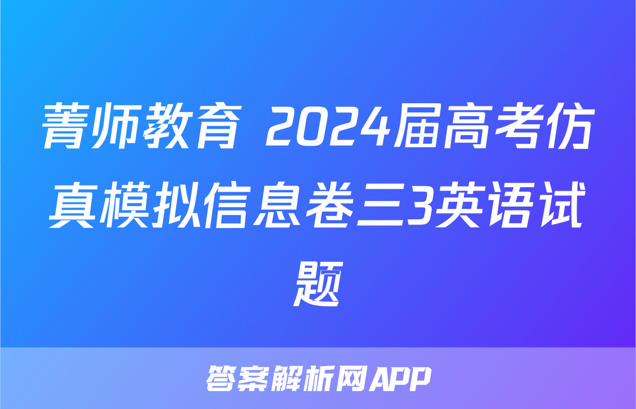菁师教育 2024届高考仿真模拟信息卷三3英语试题