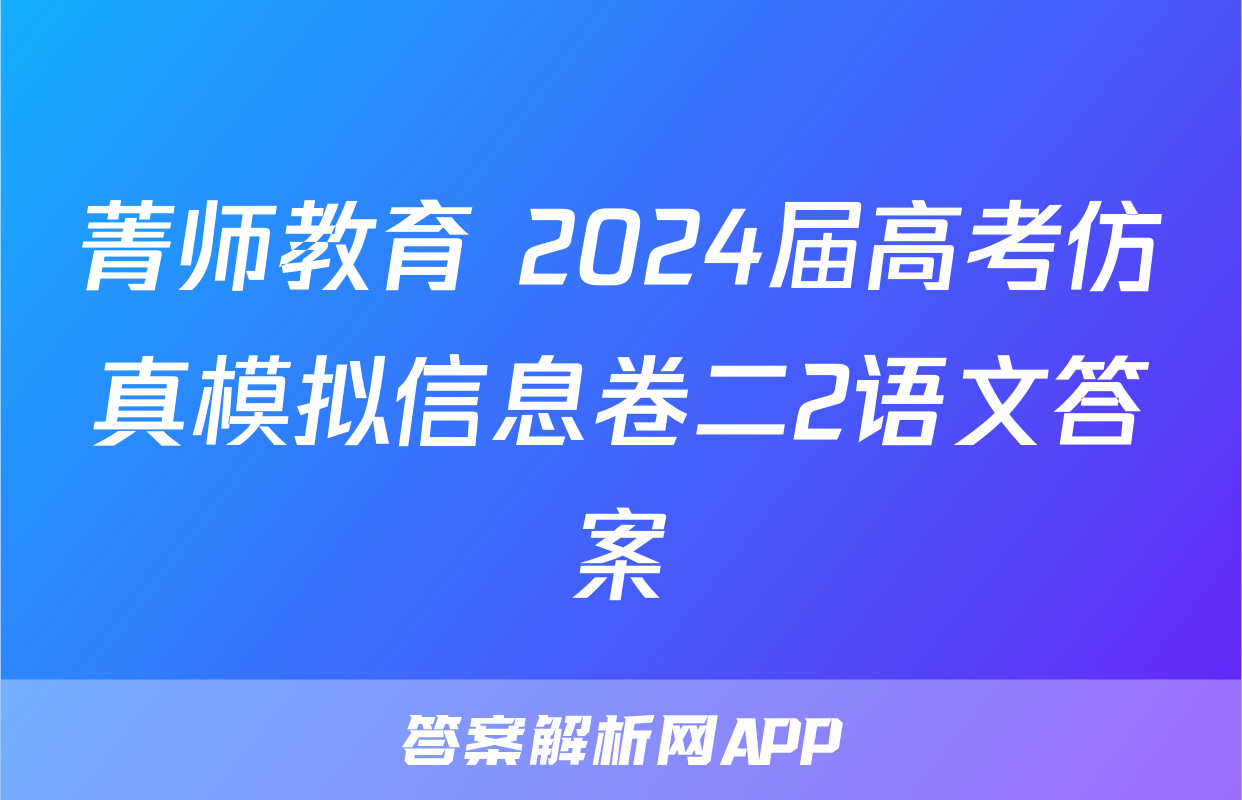 菁师教育 2024届高考仿真模拟信息卷二2语文答案